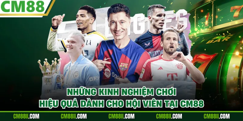 Những kinh nghiệm chơi hiệu quả dành cho hội viên tại CM88