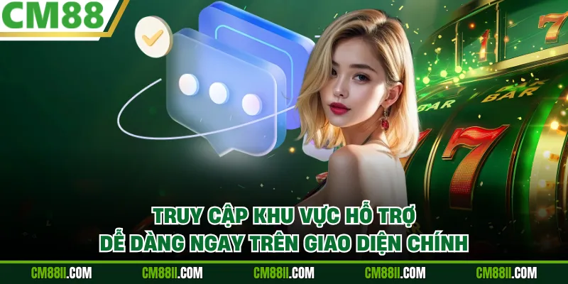 Truy cập khu vực hỗ trợ dễ dàng ngay trên giao diện chính
